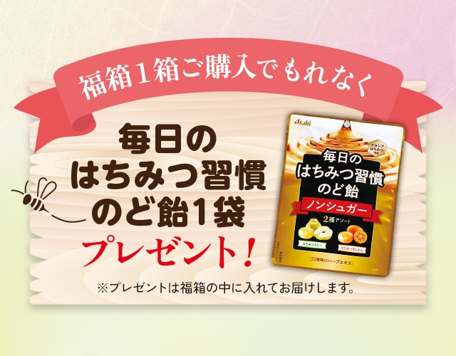 福箱1箱ご購入で、毎日の「はちみつ習慣のど飴（ノンシュガー）」1袋をプレゼント！※プレゼントは福箱の中に入れてお届けします。