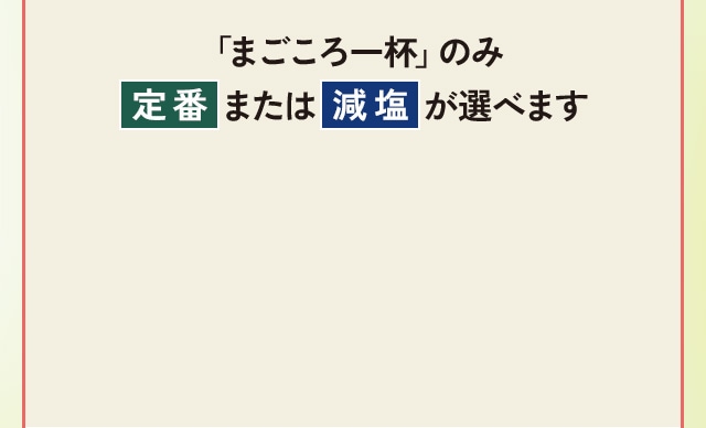 「まごころ一杯」のみ、定番または減塩が選べます。