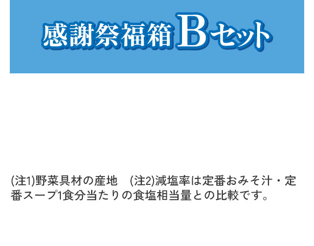 感謝祭福箱Bセット 注釈：(注1)野菜具材の産地　(注2)減塩率は定番おみそ汁・定番スープ1食分当たりの食塩相当量との比較です。