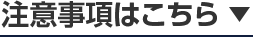 注意事項はこちら