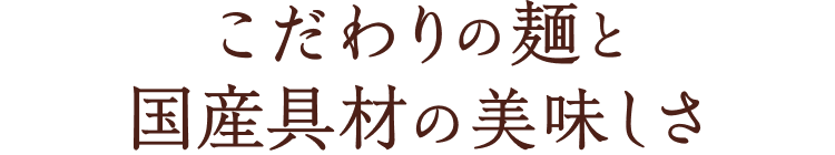 こだわりの麺と国産具材の美味しさ