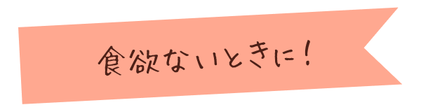 食欲ないときに！