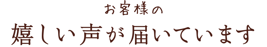 お客様の嬉しい声が届いています