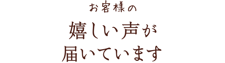 お客様の嬉しい声が届いています