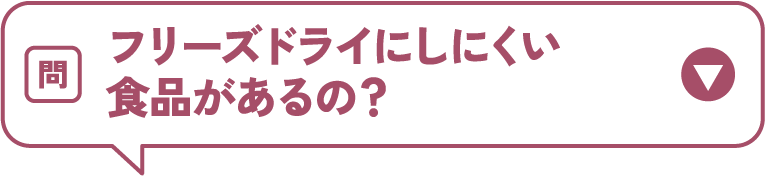 フリーズドライにしにくい食品があるの？