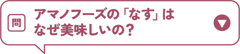アマノフーズの「なす」はなぜ美味しいの？