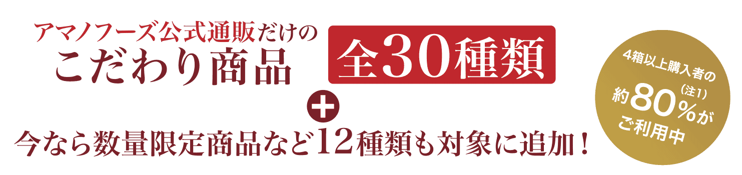 アマノフーズ公式通販だけのこだわり商品 全30種類から組み合わせ自由！4箱以上購入者の約80％（注2）がご利用中